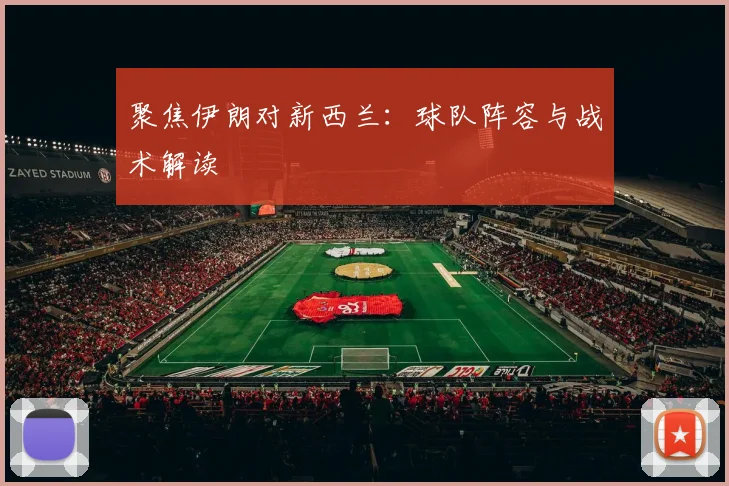 聚焦伊朗对新西兰：球队阵容与战术解读