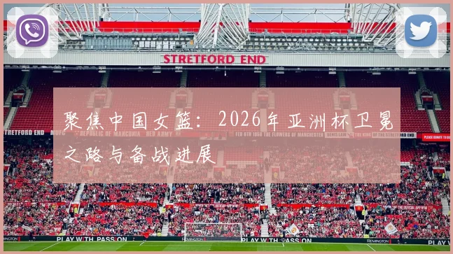 聚焦中国女篮：2026年亚洲杯卫冕之路与备战进展