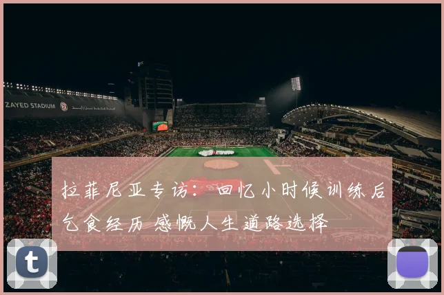 拉菲尼亚专访:回忆小时候训练后乞食经历 感慨人生道路选择
