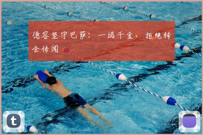 德容坚守巴萨：一诺千金，拒绝转会传闻
