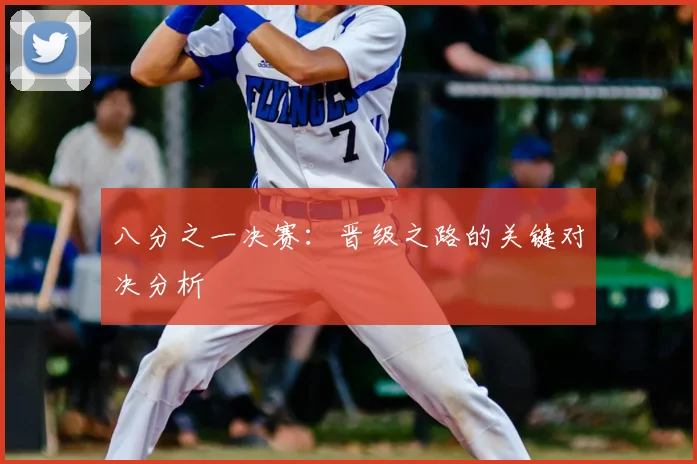 八分之一决赛：晋级之路的关键对决分析