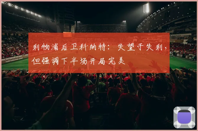 利物浦后卫科纳特：失望于失利，但强调下半场开局完美