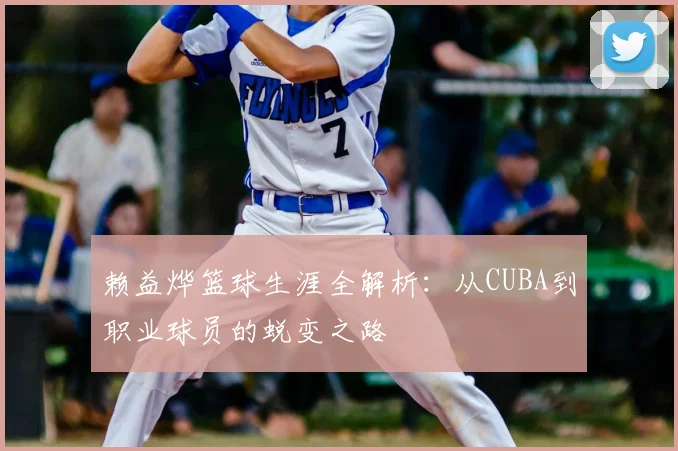 赖益烨篮球生涯全解析：从CUBA到职业球员的蜕变之路