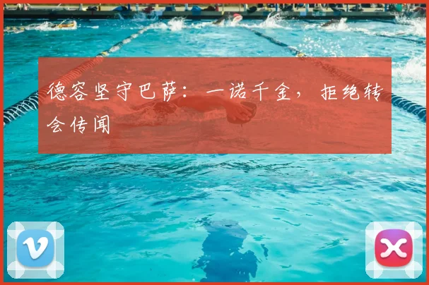 德容坚守巴萨:一诺千金,拒绝转会传闻