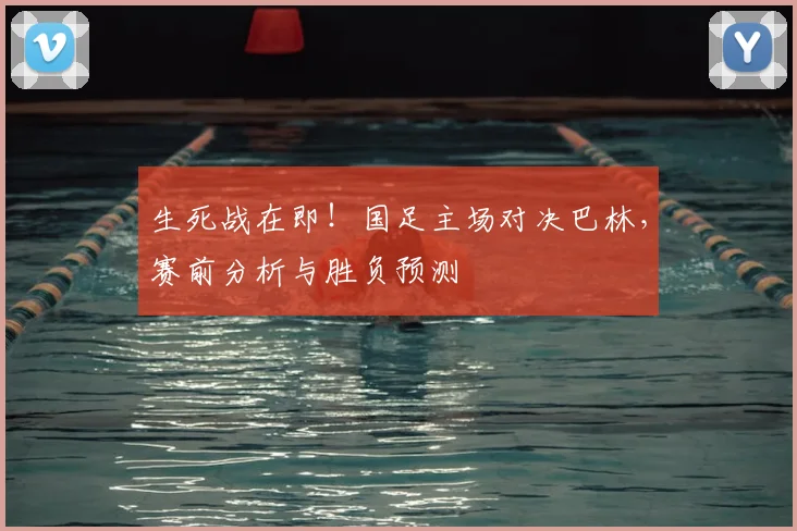 生死战在即！国足主场对决巴林，赛前分析与胜负预测