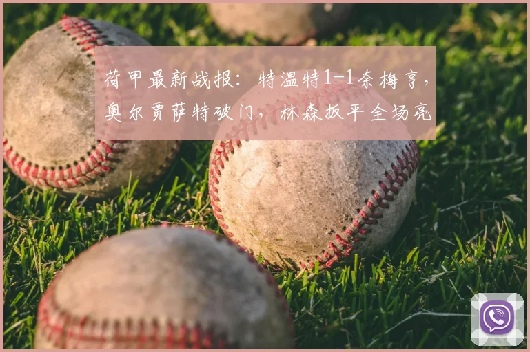 荷甲最新战报：特温特1-1奈梅亨，奥尔贾萨特破门，林森扳平全场亮点解析及录像回放