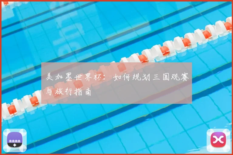 美加墨世界杯：如何规划三国观赛与旅行指南