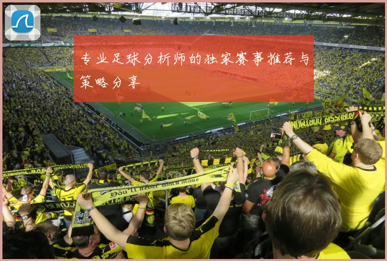 专业足球分析师的独家赛事推荐与策略分享