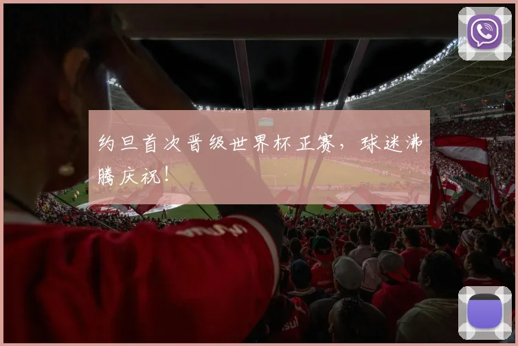 约旦首次晋级世界杯正赛，球迷沸腾庆祝！