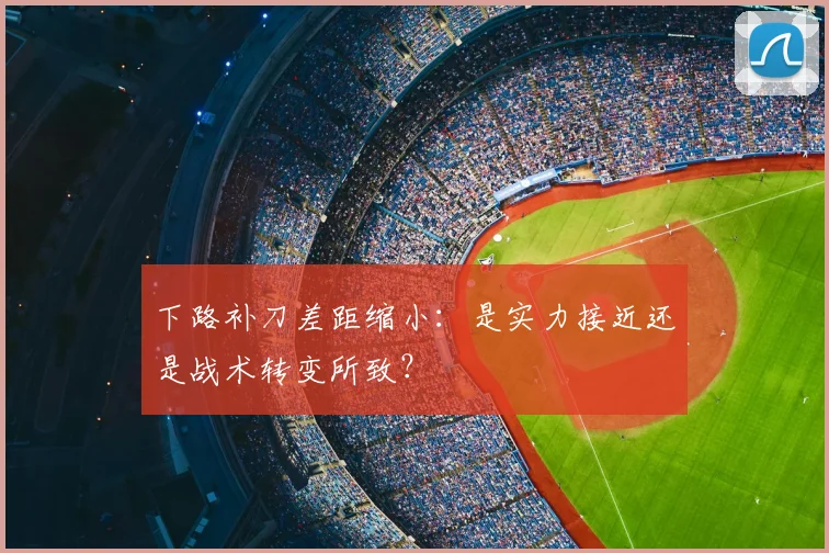 下路补刀差距缩小:是实力接近还是战术转变所致?