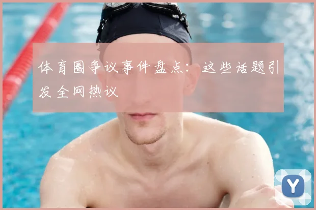体育圈争议事件盘点：这些话题引发全网热议