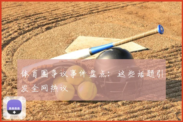 体育圈争议事件盘点：这些话题引发全网热议